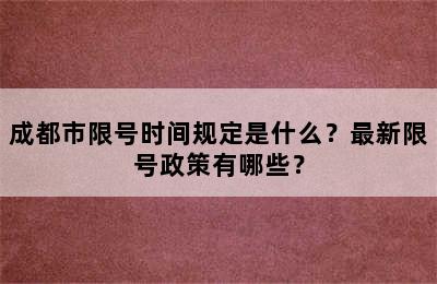 成都市限号时间规定是什么？最新限号政策有哪些？