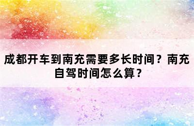 成都开车到南充需要多长时间？南充自驾时间怎么算？