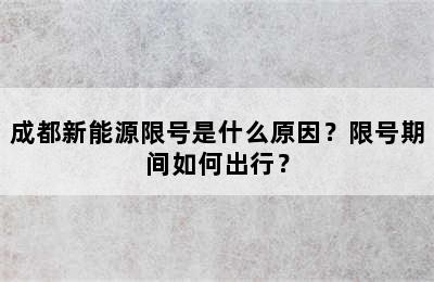 成都新能源限号是什么原因？限号期间如何出行？