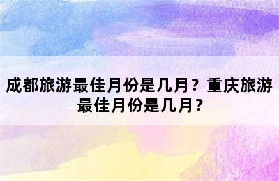成都旅游最佳月份是几月？重庆旅游最佳月份是几月？