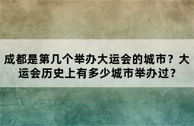 成都是第几个举办大运会的城市？大运会历史上有多少城市举办过？