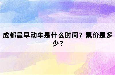 成都最早动车是什么时间？票价是多少？