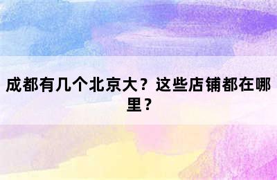 成都有几个北京大？这些店铺都在哪里？
