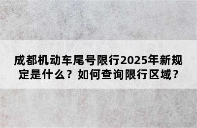 成都机动车尾号限行2025年新规定是什么？如何查询限行区域？