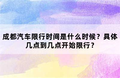 成都汽车限行时间是什么时候？具体几点到几点开始限行？