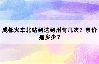 成都火车北站到达到州有几次？票价是多少？
