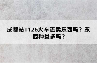 成都站T126火车还卖东西吗？东西种类多吗？