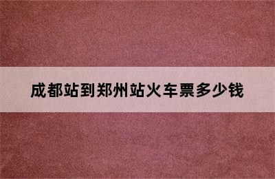 成都站到郑州站火车票多少钱