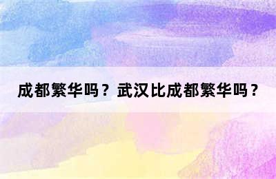 成都繁华吗？武汉比成都繁华吗？