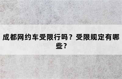 成都网约车受限行吗？受限规定有哪些？