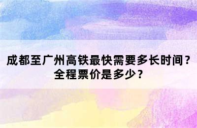成都至广州高铁最快需要多长时间？全程票价是多少？