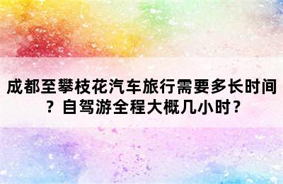 成都至攀枝花汽车旅行需要多长时间？自驾游全程大概几小时？