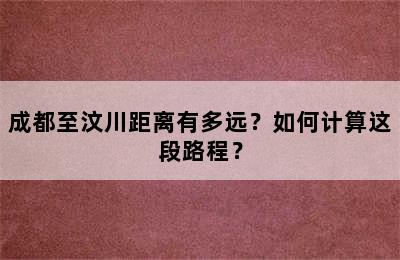 成都至汶川距离有多远？如何计算这段路程？