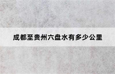 成都至贵州六盘水有多少公里