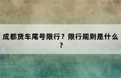 成都货车尾号限行？限行规则是什么？