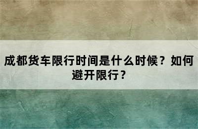 成都货车限行时间是什么时候？如何避开限行？
