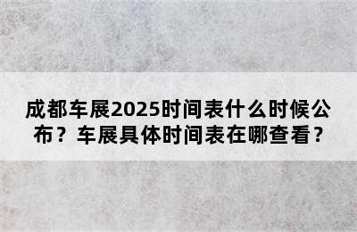 成都车展2025时间表什么时候公布？车展具体时间表在哪查看？