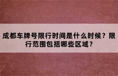 成都车牌号限行时间是什么时候？限行范围包括哪些区域？