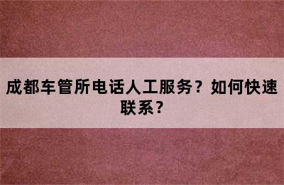 成都车管所电话人工服务？如何快速联系？