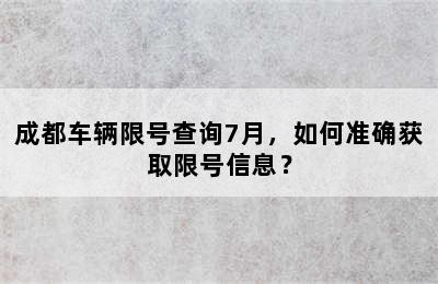 成都车辆限号查询7月，如何准确获取限号信息？