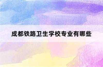 成都铁路卫生学校专业有哪些