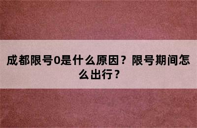 成都限号0是什么原因？限号期间怎么出行？