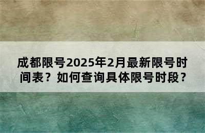 成都限号2025年2月最新限号时间表？如何查询具体限号时段？