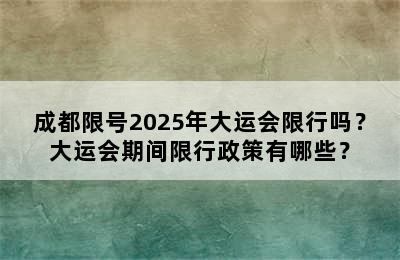 成都限号2025年大运会限行吗？大运会期间限行政策有哪些？