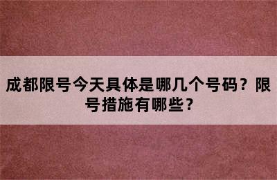 成都限号今天具体是哪几个号码？限号措施有哪些？