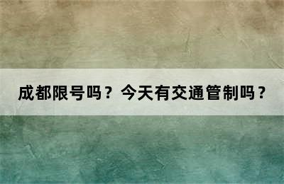 成都限号吗？今天有交通管制吗？