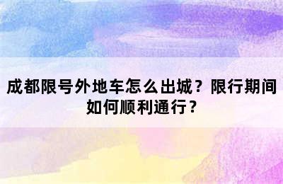 成都限号外地车怎么出城？限行期间如何顺利通行？