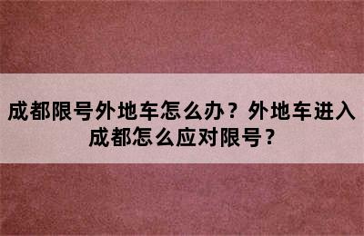 成都限号外地车怎么办？外地车进入成都怎么应对限号？