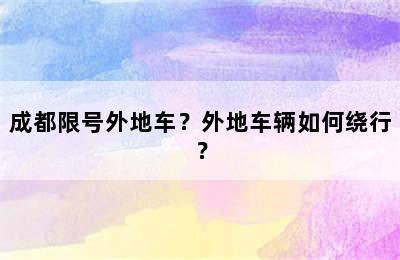 成都限号外地车？外地车辆如何绕行？