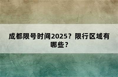 成都限号时间2025？限行区域有哪些？
