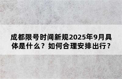 成都限号时间新规2025年9月具体是什么？如何合理安排出行？