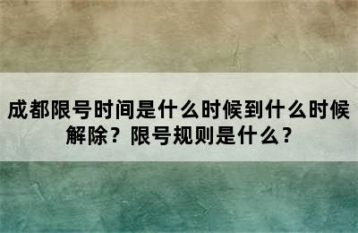 成都限号时间是什么时候到什么时候解除？限号规则是什么？