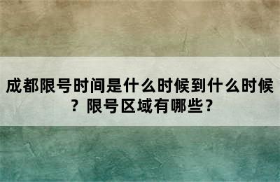 成都限号时间是什么时候到什么时候？限号区域有哪些？