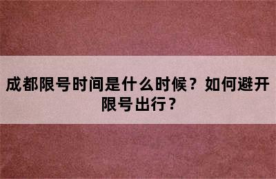成都限号时间是什么时候？如何避开限号出行？