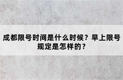 成都限号时间是什么时候？早上限号规定是怎样的？