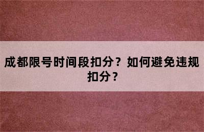 成都限号时间段扣分？如何避免违规扣分？