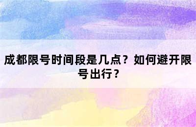 成都限号时间段是几点？如何避开限号出行？