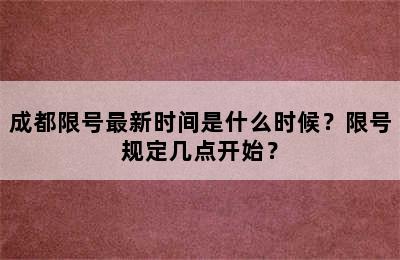 成都限号最新时间是什么时候？限号规定几点开始？