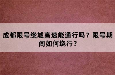 成都限号绕城高速能通行吗？限号期间如何绕行？
