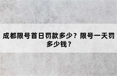 成都限号首日罚款多少？限号一天罚多少钱？