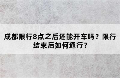 成都限行8点之后还能开车吗？限行结束后如何通行？