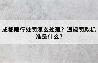 成都限行处罚怎么处理？违规罚款标准是什么？