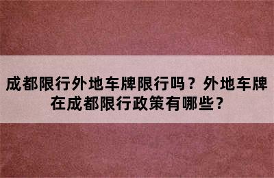 成都限行外地车牌限行吗？外地车牌在成都限行政策有哪些？