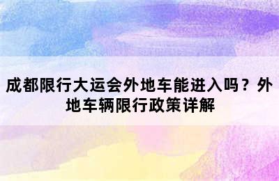 成都限行大运会外地车能进入吗？外地车辆限行政策详解