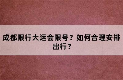 成都限行大运会限号？如何合理安排出行？