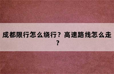 成都限行怎么绕行？高速路线怎么走？